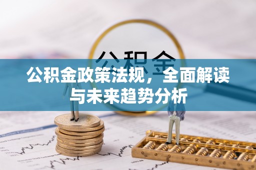浑南公积金政策法规，全面解读与未来趋势分析