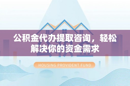 浑南公积金代办提取咨询，轻松解决你的资金需求