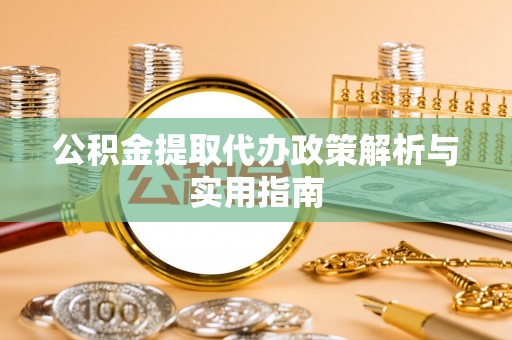 浑南公积金提取代办政策解析与实用指南