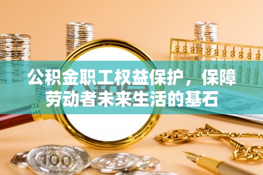 浑南公积金职工权益保护，保障劳动者未来生活的基石