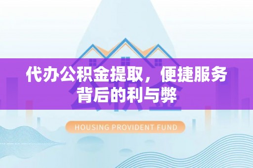 浑南代办公积金提取，便捷服务背后的利与弊