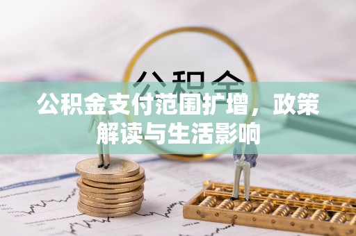 浑南公积金支付范围扩增，政策解读与生活影响