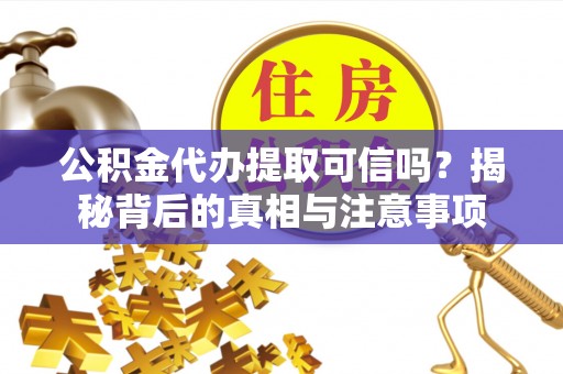 浑南公积金代办提取可信吗？揭秘背后的真相与注意事项