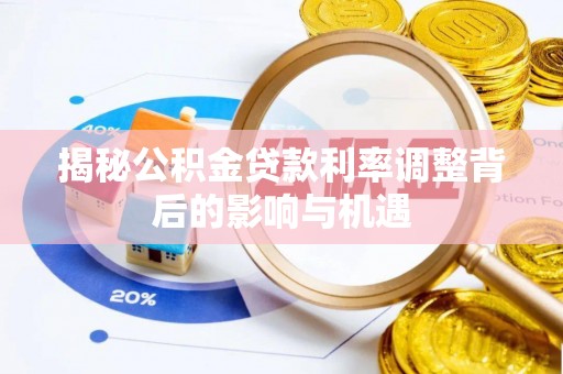 浑南揭秘公积金贷款利率调整背后的影响与机遇