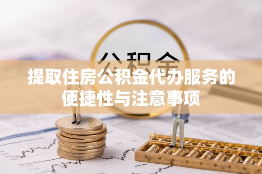 浑南提取住房公积金代办服务的便捷性与注意事项