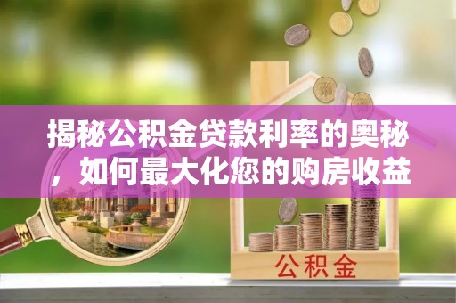浑南揭秘公积金贷款利率的奥秘，如何最大化您的购房收益