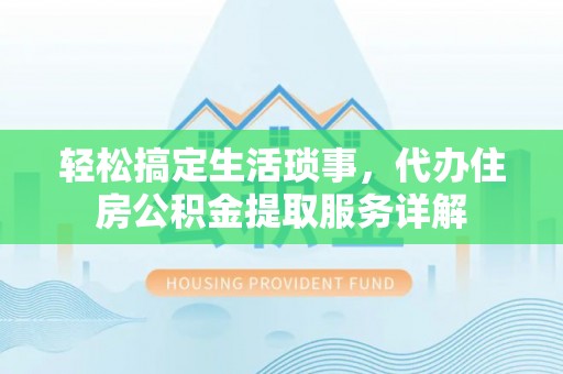 浑南轻松搞定生活琐事，代办住房公积金提取服务详解