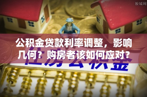 浑南公积金贷款利率调整，影响几何？购房者该如何应对？