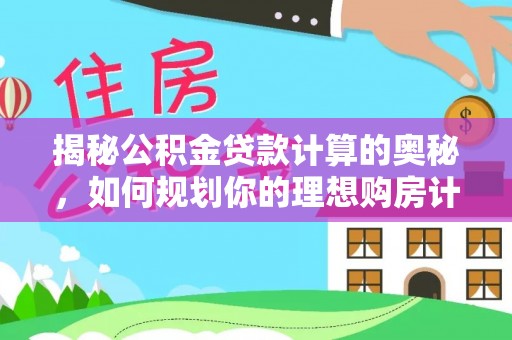 浑南揭秘公积金贷款计算的奥秘，如何规划你的理想购房计划
