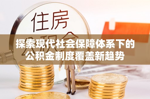 浑南探索现代社会保障体系下的公积金制度覆盖新趋势