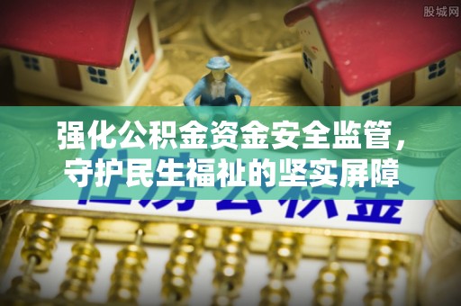 浑南强化公积金资金安全监管，守护民生福祉的坚实屏障