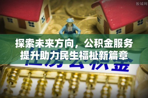 浑南探索未来方向，公积金服务提升助力民生福祉新篇章