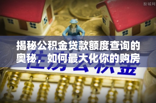 浑南揭秘公积金贷款额度查询的奥秘，如何最大化你的购房资金