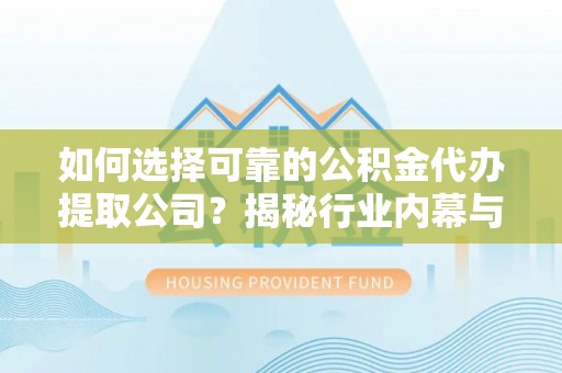 浑南如何选择可靠的公积金代办提取公司？揭秘行业内幕与服务指南