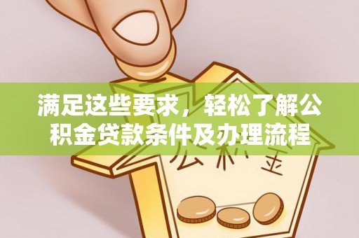 浑南满足这些要求，轻松了解公积金贷款条件及办理流程