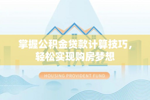 浑南掌握公积金贷款计算技巧，轻松实现购房梦想