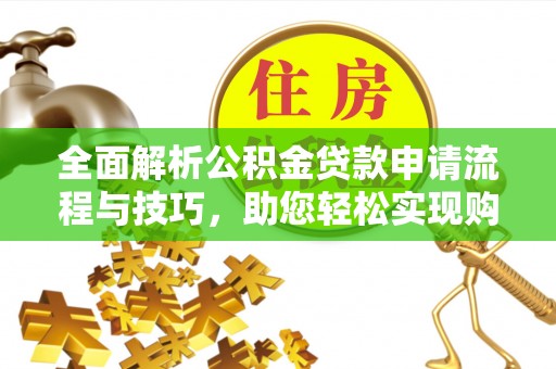 浑南全面解析公积金贷款申请流程与技巧，助您轻松实现购房梦想
