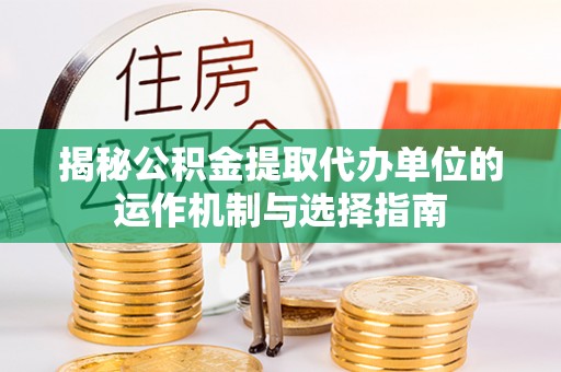 浑南揭秘公积金提取代办单位的运作机制与选择指南