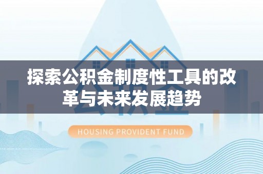 浑南探索公积金制度性工具的改革与未来发展趋势