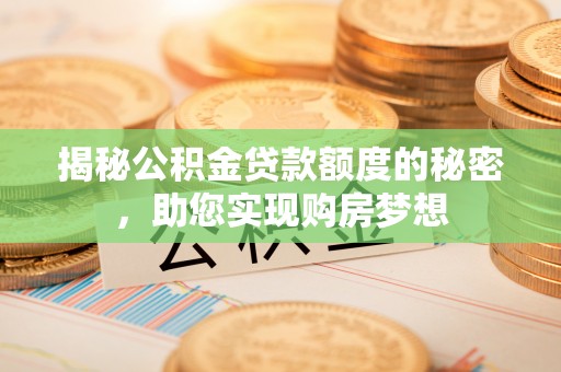 浑南揭秘公积金贷款额度的秘密，助您实现购房梦想