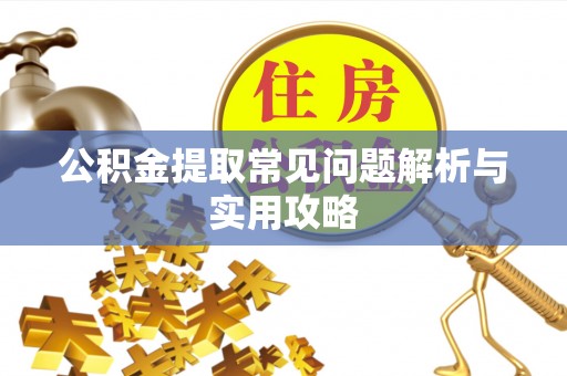 浑南公积金提取常见问题解析与实用攻略