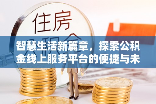 浑南智慧生活新篇章，探索公积金线上服务平台的便捷与未来