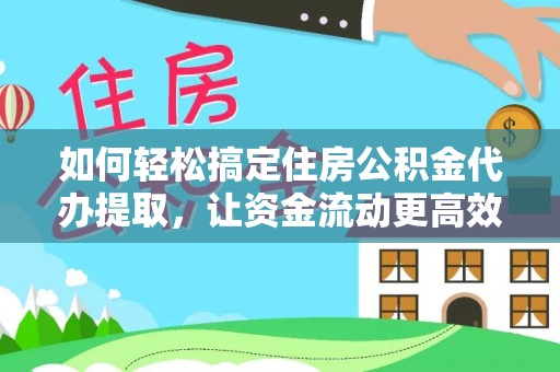 浑南如何轻松搞定住房公积金代办提取，让资金流动更高效