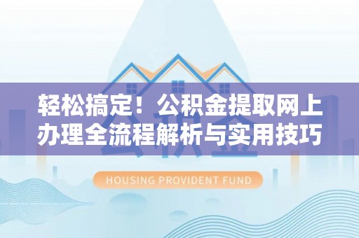 浑南轻松搞定！公积金提取网上办理全流程解析与实用技巧