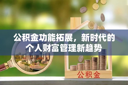 浑南公积金功能拓展，新时代的个人财富管理新趋势