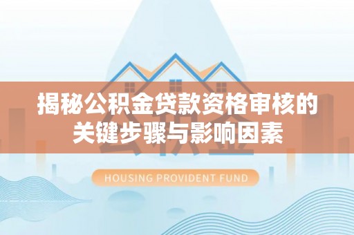 浑南揭秘公积金贷款资格审核的关键步骤与影响因素