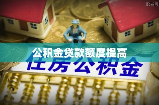 浑南公积金贷款额度提高