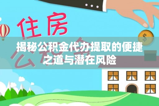 浑南揭秘公积金代办提取的便捷之道与潜在风险