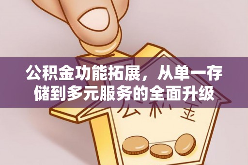 浑南公积金功能拓展，从单一存储到多元服务的全面升级