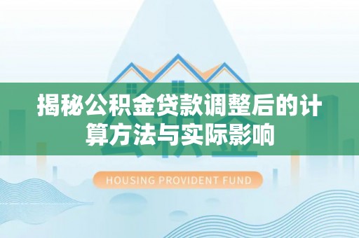 浑南揭秘公积金贷款调整后的计算方法与实际影响