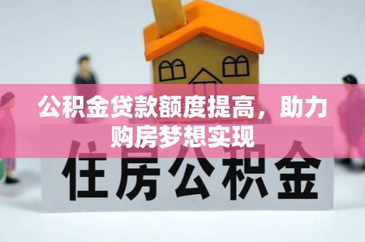 浑南公积金贷款额度提高，助力购房梦想实现