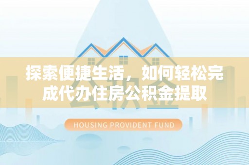 浑南探索便捷生活，如何轻松完成代办住房公积金提取