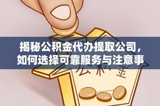 浑南揭秘公积金代办提取公司，如何选择可靠服务与注意事项
