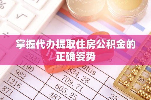 浑南掌握代办提取住房公积金的正确姿势