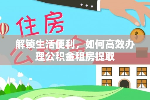 浑南解锁生活便利，如何高效办理公积金租房提取