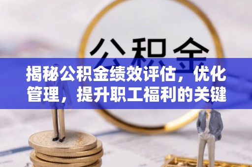 浑南揭秘公积金绩效评估，优化管理，提升职工福利的关键一步