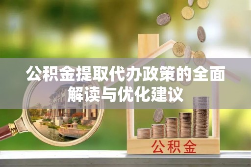 浑南公积金提取代办政策的全面解读与优化建议