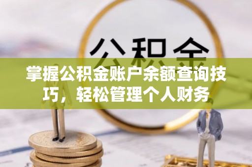 浑南掌握公积金账户余额查询技巧，轻松管理个人财务