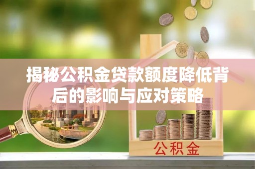 浑南揭秘公积金贷款额度降低背后的影响与应对策略
