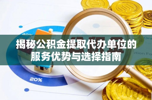 浑南揭秘公积金提取代办单位的服务优势与选择指南