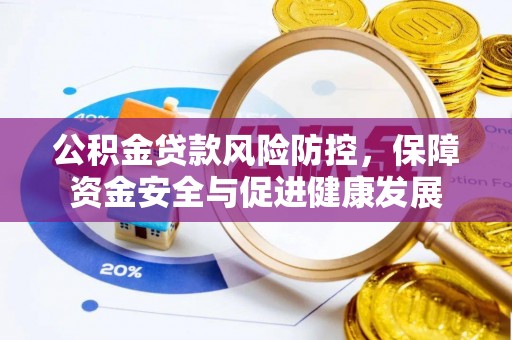 浑南公积金贷款风险防控，保障资金安全与促进健康发展