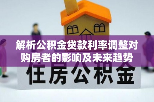 浑南解析公积金贷款利率调整对购房者的影响及未来趋势