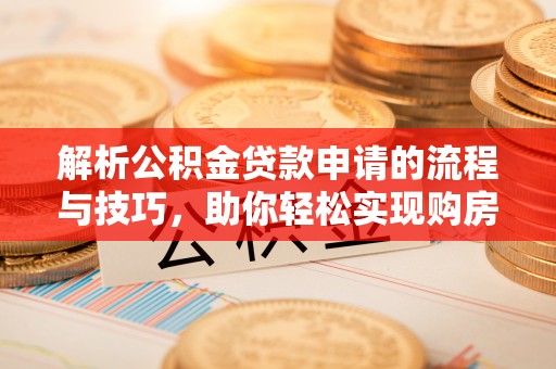 浑南解析公积金贷款申请的流程与技巧，助你轻松实现购房梦想