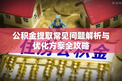 浑南公积金提取常见问题解析与优化方案全攻略