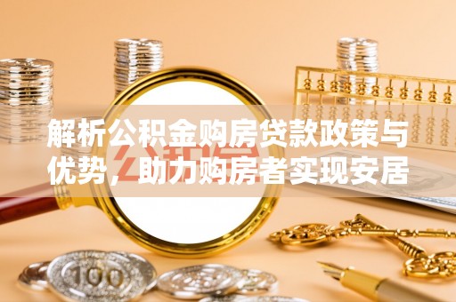 浑南解析公积金购房贷款政策与优势，助力购房者实现安居梦想