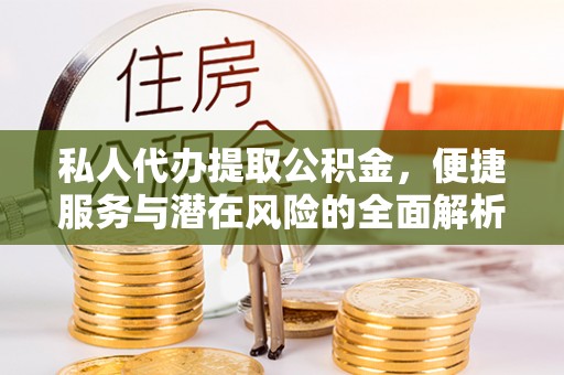 浑南私人代办提取公积金，便捷服务与潜在风险的全面解析